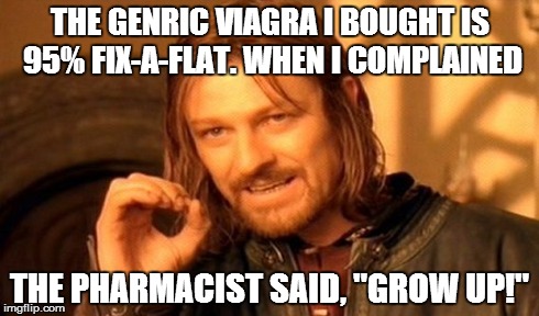 One Does Not Simply Meme | THE GENRIC VIAGRA I BOUGHT IS 95% FIX-A-FLAT. WHEN I COMPLAINED THE PHARMACIST SAID, "GROW UP!" | image tagged in memes,one does not simply | made w/ Imgflip meme maker