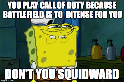 Don't You Squidward | YOU PLAY CALL OF DUTY BECAUSE BATTLEFIELD IS TO  INTENSE FOR YOU DON'T YOU SQUIDWARD | image tagged in memes,dont you squidward | made w/ Imgflip meme maker