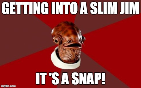 Admiral Ackbar Relationship Expert Meme | GETTING INTO A SLIM JIM IT 'S A SNAP! | image tagged in memes,admiral ackbar relationship expert | made w/ Imgflip meme maker