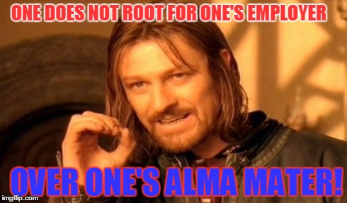 One Does Not Simply Meme | ONE DOES NOT ROOT FOR ONE'S EMPLOYER OVER ONE'S ALMA MATER! | image tagged in memes,one does not simply | made w/ Imgflip meme maker