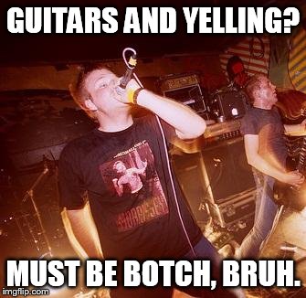 GUITARS AND YELLING? MUST BE BOTCH, BRUH. | image tagged in botch | made w/ Imgflip meme maker