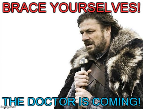 Brace Yourselves X is Coming Meme | BRACE YOURSELVES! THE DOCTOR IS COMING! | image tagged in memes,brace yourselves x is coming | made w/ Imgflip meme maker