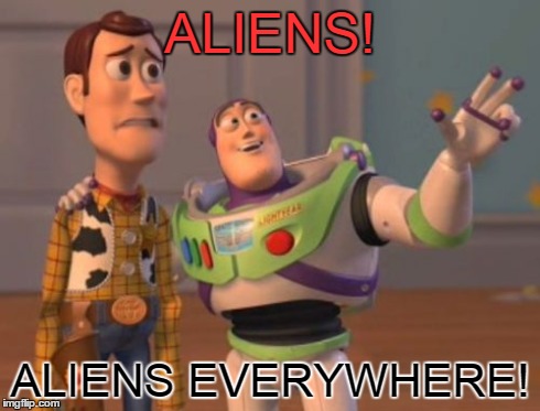 X, X Everywhere | ALIENS! ALIENS EVERYWHERE! | image tagged in memes,x x everywhere | made w/ Imgflip meme maker
