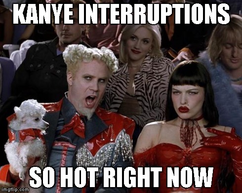 Mugatu So Hot Right Now | KANYE INTERRUPTIONS SO HOT RIGHT NOW | image tagged in memes,mugatu so hot right now | made w/ Imgflip meme maker