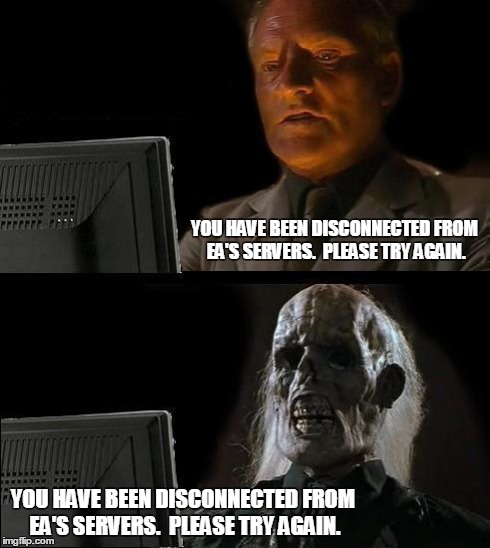 I'll Just Wait Here Meme | YOU HAVE BEEN DISCONNECTED FROM EA'S SERVERS.  PLEASE TRY AGAIN. YOU HAVE BEEN DISCONNECTED FROM EA'S SERVERS.  PLEASE TRY AGAIN. | image tagged in memes,ill just wait here | made w/ Imgflip meme maker
