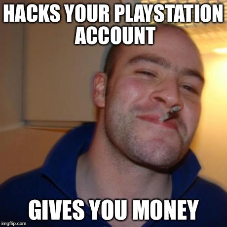 Good Guy Greg | HACKS YOUR PLAYSTATION ACCOUNT GIVES YOU MONEY | image tagged in memes,good guy greg | made w/ Imgflip meme maker