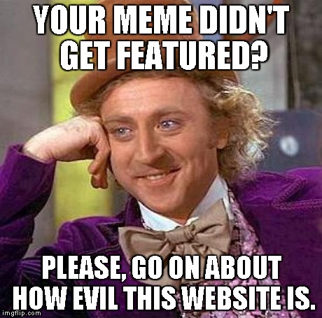 Creepy Condescending Wonka Meme | YOUR MEME DIDN'T GET FEATURED? PLEASE, GO ON ABOUT HOW EVIL THIS WEBSITE IS. | image tagged in memes,creepy condescending wonka | made w/ Imgflip meme maker