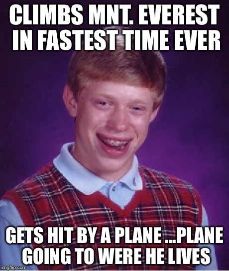 Bad Luck Brian Meme | CLIMBS MNT. EVEREST IN FASTEST TIME EVER GETS HIT BY A PLANE ...PLANE GOING TO WERE HE LIVES | image tagged in memes,bad luck brian | made w/ Imgflip meme maker