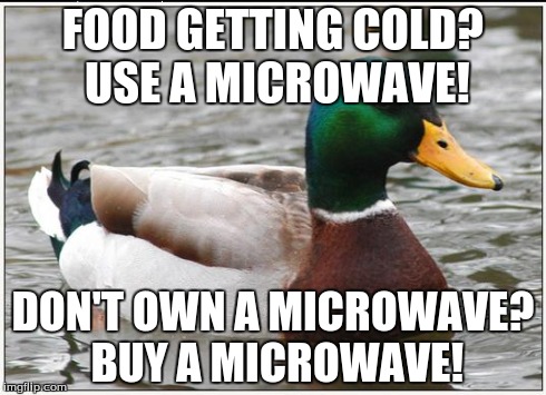 Microwaves | FOOD GETTING COLD? USE A MICROWAVE! DON'T OWN A MICROWAVE? BUY A MICROWAVE! | image tagged in memes,actual advice mallard,microwave | made w/ Imgflip meme maker