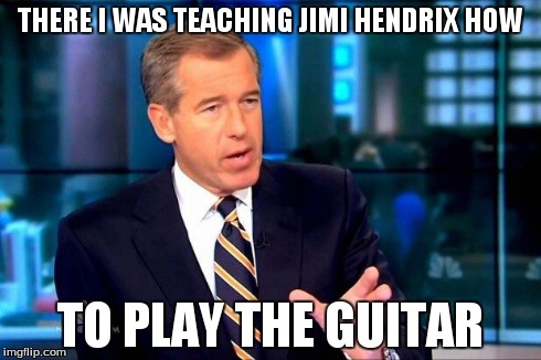 Brian Williams Was There 2 Meme | THERE I WAS TEACHING JIMI HENDRIX HOW TO PLAY THE GUITAR | image tagged in brian williams was there  | made w/ Imgflip meme maker