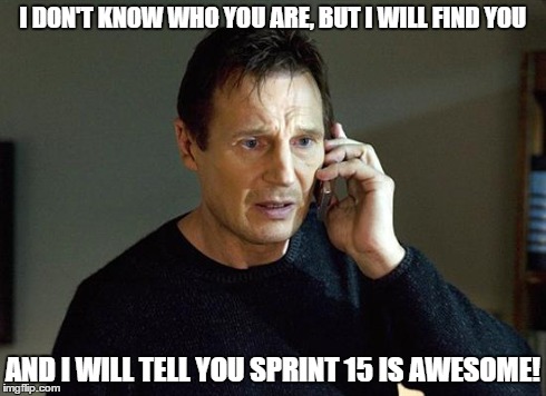 Liam Neeson Taken 2 | I DON'T KNOW WHO YOU ARE, BUT I WILL FIND YOU AND I WILL TELL YOU SPRINT 15 IS AWESOME! | image tagged in liam neeson taken | made w/ Imgflip meme maker