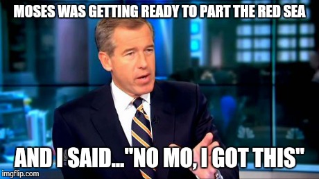 Brian Williams Was There 2 Meme | MOSES WAS GETTING READY TO PART THE RED SEA AND I SAID..."NO MO, I GOT THIS" | image tagged in brian williams | made w/ Imgflip meme maker