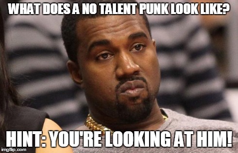 Kanye west | WHAT DOES A NO TALENT PUNK LOOK LIKE? HINT: YOU'RE LOOKING AT HIM! | image tagged in kanye west | made w/ Imgflip meme maker