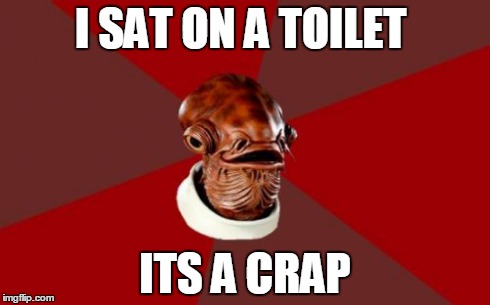 Admiral Ackbar Relationship Expert | I SAT ON A TOILET ITS A CRAP | image tagged in memes,admiral ackbar relationship expert | made w/ Imgflip meme maker