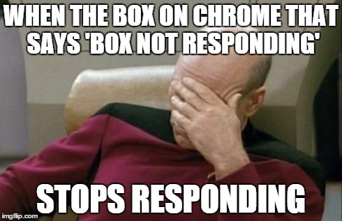 Captain Picard Facepalm | WHEN THE BOX ON CHROME THAT SAYS 'BOX NOT RESPONDING' STOPS RESPONDING | image tagged in memes,captain picard facepalm | made w/ Imgflip meme maker