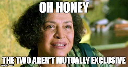 Matrix Oracle Awareness | OH HONEY THE TWO AREN'T MUTUALLY EXCLUSIVE | image tagged in matrix oracle awareness | made w/ Imgflip meme maker
