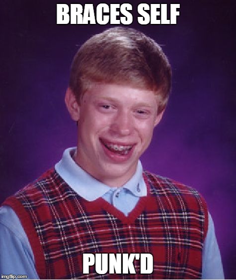 Nothing is coming, Brian | BRACES SELF PUNK'D | image tagged in memes,bad luck brian,brace yourselves x is coming,punk'd,pranks | made w/ Imgflip meme maker