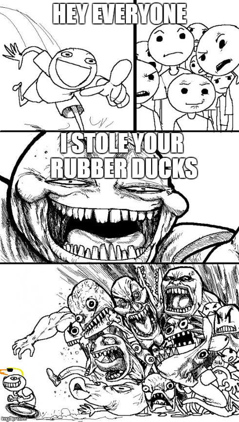 Hey Internet | HEY EVERYONE I STOLE YOUR RUBBER DUCKS | image tagged in memes,hey internet | made w/ Imgflip meme maker