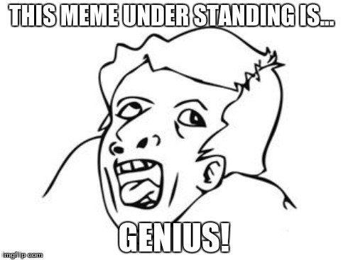 THIS MEME UNDER STANDING IS... GENIUS! | made w/ Imgflip meme maker