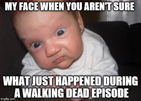 MY FACE WHEN YOU AREN'T SURE WHAT JUST HAPPENED DURING A WALKING DEAD EPISODE | image tagged in freaked baby,walking dead | made w/ Imgflip meme maker