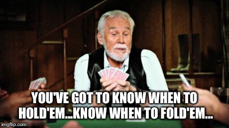 Kenny Rogers playing cards | YOU'VE GOT TO KNOW WHEN TO HOLD'EM...KNOW WHEN TO FOLD'EM... | image tagged in kenny rogers playing cards | made w/ Imgflip meme maker