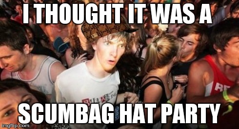 Sudden Clarity Clarence | I THOUGHT IT WAS A SCUMBAG HAT PARTY | image tagged in memes,sudden clarity clarence,scumbag | made w/ Imgflip meme maker