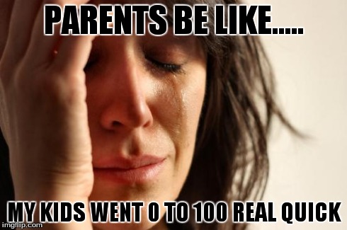 First World Problems Meme | PARENTS BE LIKE..... MY KIDS WENT 0 TO 100 REAL QUICK | image tagged in memes,first world problems | made w/ Imgflip meme maker