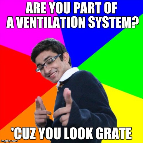Flirty Fred | ARE YOU PART OF A VENTILATION SYSTEM? 'CUZ YOU LOOK GRATE | image tagged in memes,subtle pickup liner,ventilation system | made w/ Imgflip meme maker