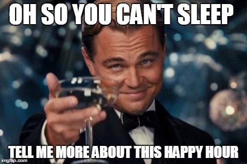 Leonardo Dicaprio Cheers Meme | OH SO YOU CAN'T SLEEP TELL ME MORE ABOUT THIS HAPPY HOUR | image tagged in memes,leonardo dicaprio cheers | made w/ Imgflip meme maker