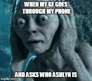 Scared Gollum | WHEN MY GF GOES THROUGH MY PHONE AND ASKS WHO ASHLYN IS | image tagged in scared gollum | made w/ Imgflip meme maker