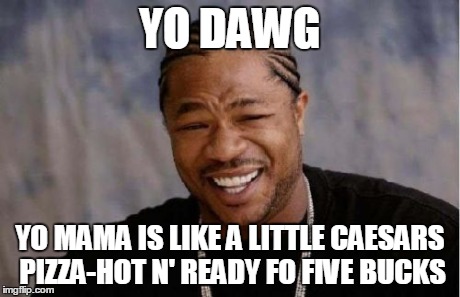 Yo Dawg Heard You | YO DAWG YO MAMA IS LIKE A LITTLE CAESARS PIZZA-HOT N' READY FO FIVE BUCKS | image tagged in memes,yo dawg heard you | made w/ Imgflip meme maker