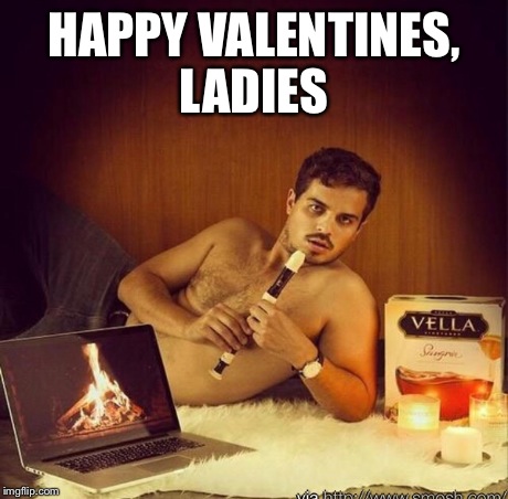Sexy | HAPPY VALENTINES, LADIES | image tagged in sexy,valentines | made w/ Imgflip meme maker