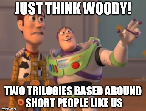 X, X Everywhere | JUST THINK WOODY! TWO TRILOGIES BASED AROUND SHORT PEOPLE LIKE US | image tagged in memes,x x everywhere | made w/ Imgflip meme maker