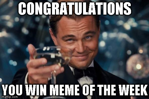 Leonardo Dicaprio Cheers Meme | CONGRATULATIONS YOU WIN MEME OF THE WEEK | image tagged in memes,leonardo dicaprio cheers | made w/ Imgflip meme maker