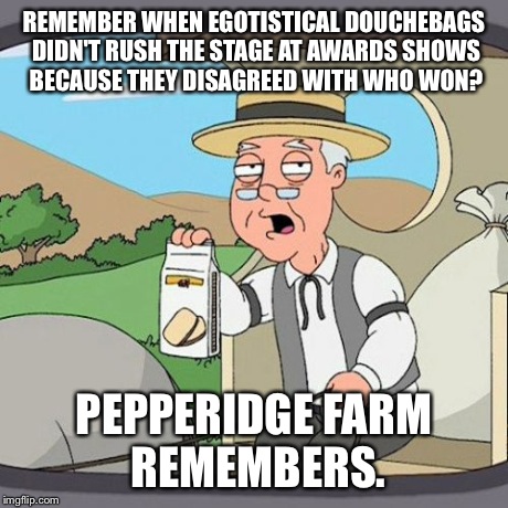 Pepperidge Farm Remembers | REMEMBER WHEN EGOTISTICAL DOUCHEBAGS DIDN'T RUSH THE STAGE AT AWARDS SHOWS BECAUSE THEY DISAGREED WITH WHO WON? PEPPERIDGE FARM REMEMBERS. | image tagged in memes,pepperidge farm remembers | made w/ Imgflip meme maker