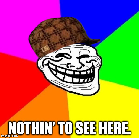 I'm just wasting your time. | NOTHIN' TO SEE HERE. | image tagged in scumbag,troll face | made w/ Imgflip meme maker