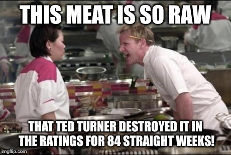 Angry Chef Gordon Ramsay | THIS MEAT IS SO RAW THAT TED TURNER DESTROYED IT IN THE RATINGS FOR 84 STRAIGHT WEEKS! | image tagged in memes,angry chef gordon ramsay | made w/ Imgflip meme maker