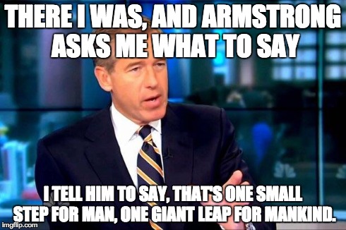 Brian Williams Was There 2 | THERE I WAS, AND ARMSTRONG ASKS ME WHAT TO SAY I TELL HIM TO SAY, THAT'S ONE SMALL STEP FOR MAN, ONE GIANT LEAP FOR MANKIND. | image tagged in brian williams was there  | made w/ Imgflip meme maker