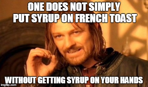 One Does Not Simply Meme | ONE DOES NOT SIMPLY PUT SYRUP ON FRENCH TOAST WITHOUT GETTING SYRUP ON YOUR HANDS | image tagged in memes,one does not simply | made w/ Imgflip meme maker