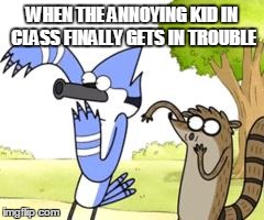 Regular Show OHHH! | WHEN THE ANNOYING KID IN CLASS FINALLY GETS IN TROUBLE | image tagged in regular show ohhh | made w/ Imgflip meme maker