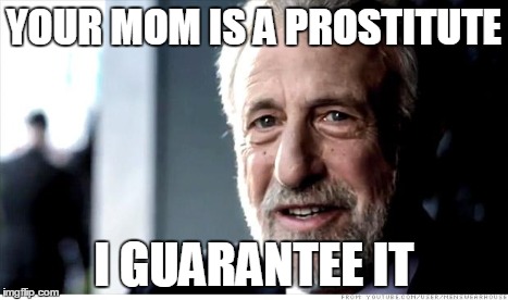 I Guarantee It | YOUR MOM IS A PROSTITUTE I GUARANTEE IT | image tagged in memes,i guarantee it | made w/ Imgflip meme maker