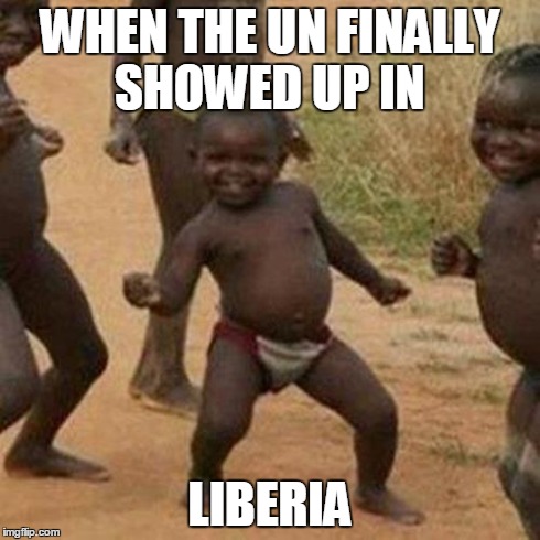 Third World Success Kid | WHEN THE UN FINALLY SHOWED UP IN LIBERIA | image tagged in memes,third world success kid | made w/ Imgflip meme maker