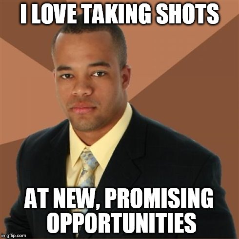 Successful Man  | I LOVE TAKING SHOTS AT NEW, PROMISING OPPORTUNITIES | image tagged in memes,successful black man | made w/ Imgflip meme maker