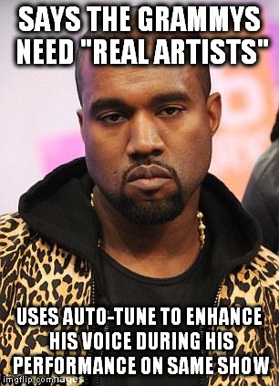 kanye west lol | SAYS THE GRAMMYS NEED "REAL ARTISTS" USES AUTO-TUNE TO ENHANCE HIS VOICE DURING HIS PERFORMANCE ON SAME SHOW | image tagged in kanye west lol,grammys | made w/ Imgflip meme maker