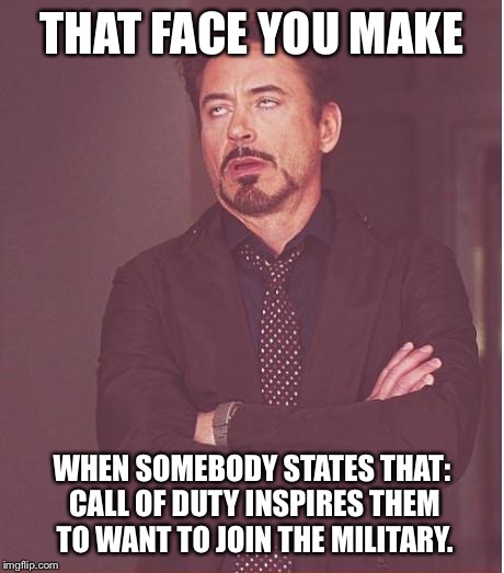 Ugh.. | THAT FACE YOU MAKE WHEN SOMEBODY STATES THAT: CALL OF DUTY INSPIRES THEM TO WANT TO JOIN THE MILITARY. | image tagged in memes,face you make robert downey jr,war,gaming,call of duty | made w/ Imgflip meme maker