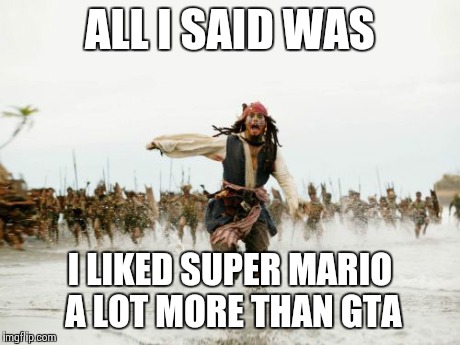 I feel very unsafe now help ;_; | ALL I SAID WAS I LIKED SUPER MARIO A LOT MORE THAN GTA | image tagged in memes,jack sparrow being chased,true | made w/ Imgflip meme maker
