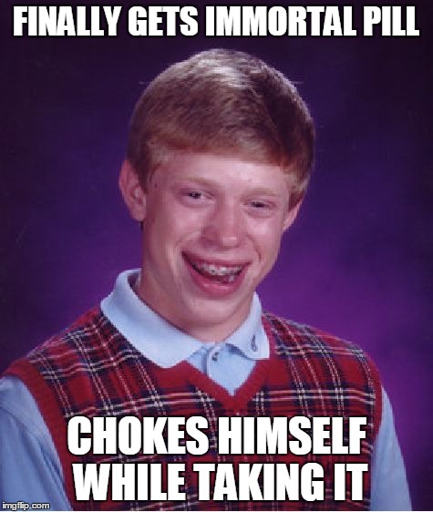 Bad Luck Brian Meme | FINALLY GETS IMMORTAL PILL CHOKES HIMSELF WHILE TAKING IT | image tagged in memes,bad luck brian | made w/ Imgflip meme maker
