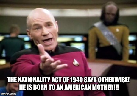 Picard Wtf Meme | THE NATIONALITY ACT OF 1940 SAYS OTHERWISE! HE IS BORN TO AN AMERICAN MOTHER!!! | image tagged in memes,picard wtf | made w/ Imgflip meme maker