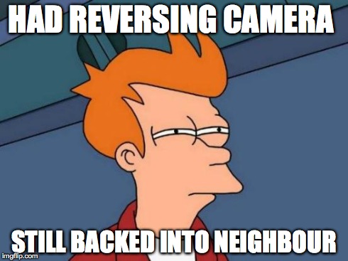 Futurama Fry | HAD REVERSING CAMERA STILL BACKED INTO NEIGHBOUR | image tagged in memes,futurama fry | made w/ Imgflip meme maker