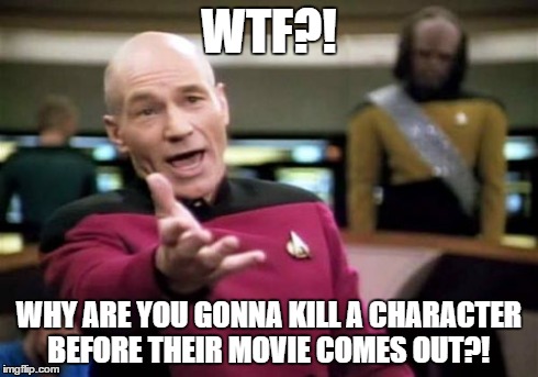 Picard Wtf | WTF?! WHY ARE YOU GONNA KILL A CHARACTER BEFORE THEIR MOVIE COMES OUT?! | image tagged in memes,picard wtf | made w/ Imgflip meme maker